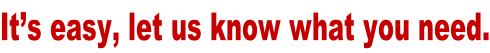 It’s easy, let us know what you need.